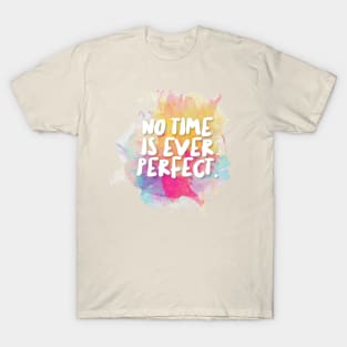 No Time Is Ever Perfect. T-Shirt